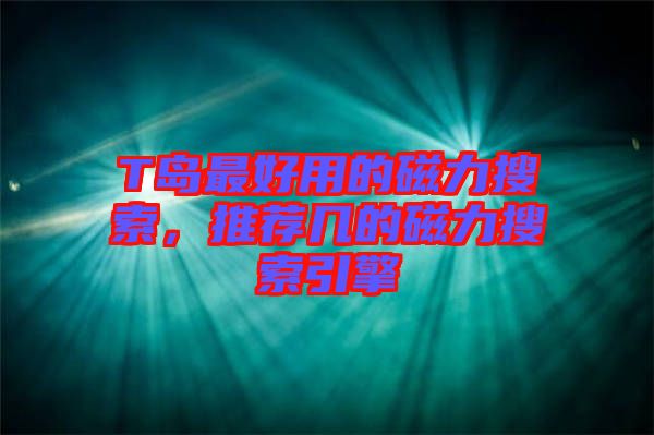 T島最好用的磁力搜索，推薦幾的磁力搜索引擎