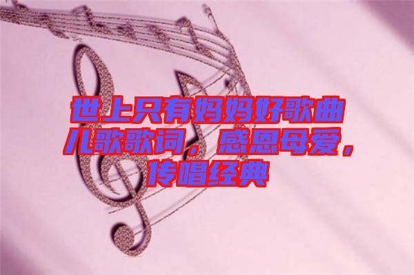 世上只有媽媽好歌曲兒歌歌詞，感恩母愛，傳唱經(jīng)典