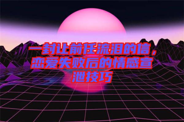 一封讓前任流淚的信，戀愛失敗后的情感宣泄技巧