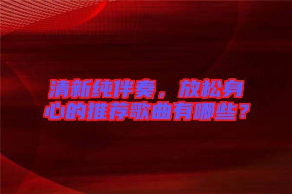 清新純伴奏，放松身心的推薦歌曲有哪些？