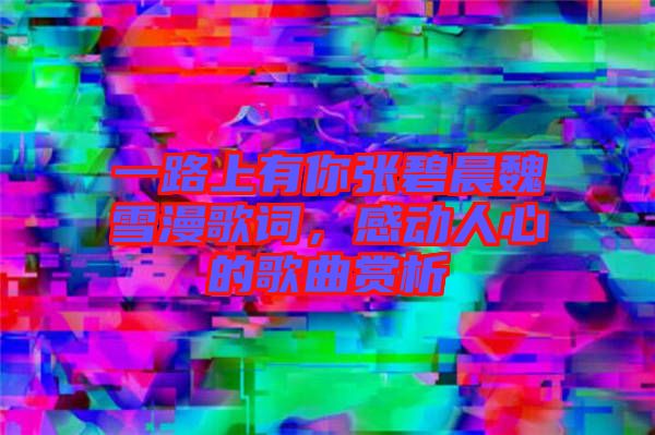 一路上有你張碧晨魏雪漫歌詞，感動人心的歌曲賞析