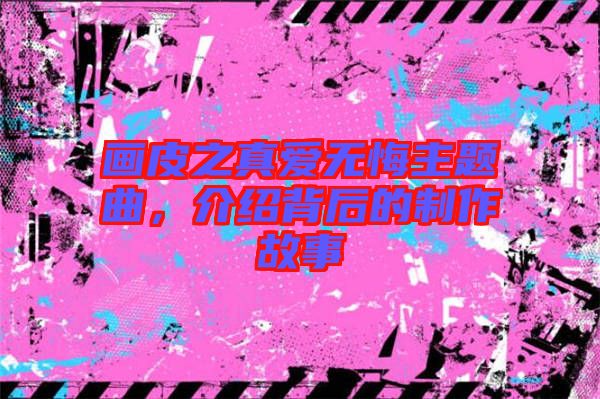 畫皮之真愛(ài)無(wú)悔主題曲，介紹背后的制作故事