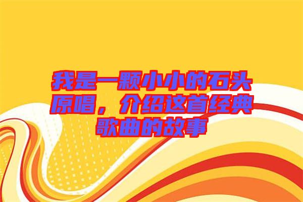 我是一顆小小的石頭原唱，介紹這首經(jīng)典歌曲的故事