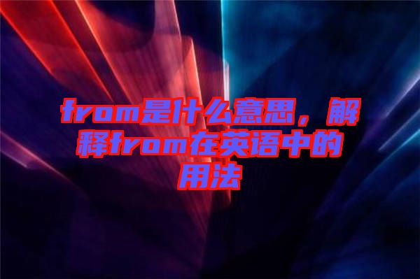 from是什么意思，解釋from在英語中的用法