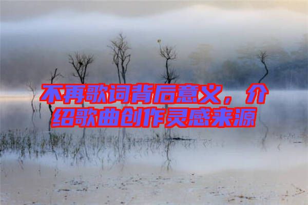 不再歌詞背后意義，介紹歌曲創(chuàng)作靈感來(lái)源