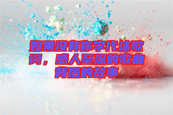 如果沒有你李代沫歌詞，感人至深的歌曲背后的故事