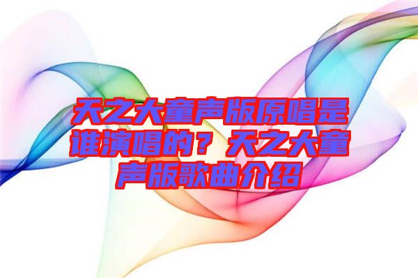 天之大童聲版原唱是誰演唱的？天之大童聲版歌曲介紹