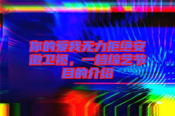 你的愛我無力拒絕安徽衛(wèi)視，一檔綜藝節(jié)目的介紹