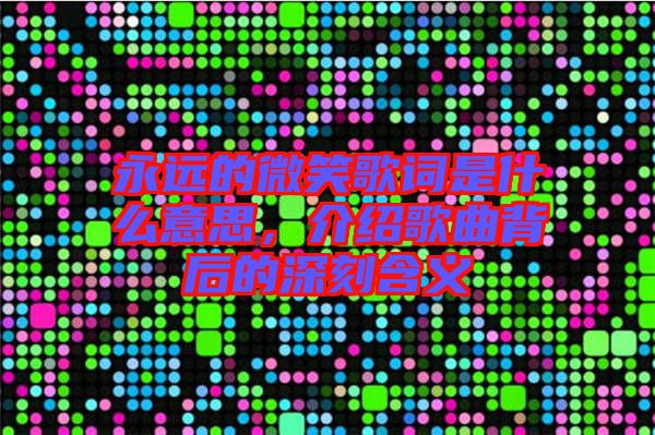 永遠的微笑歌詞是什么意思，介紹歌曲背后的深刻含義