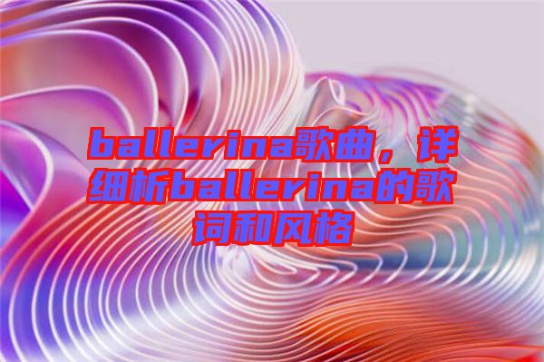 ballerina歌曲，詳細(xì)析ballerina的歌詞和風(fēng)格