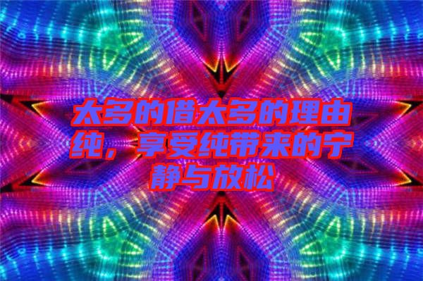 太多的借太多的理由純，享受純帶來的寧靜與放松