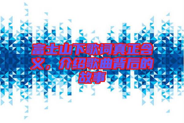 富士山下歌詞真正含義，介紹歌曲背后的故事