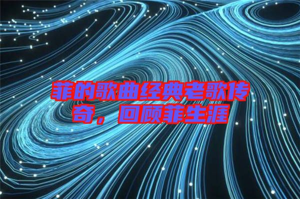 菲的歌曲經典老歌傳奇，回顧菲生涯