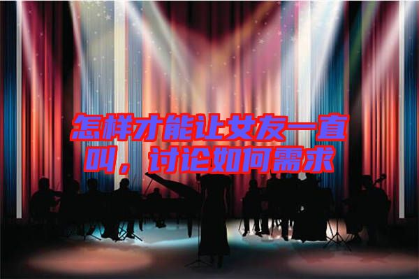 怎樣才能讓女友一直叫，討論如何需求