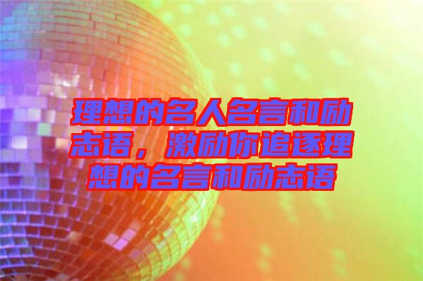 理想的名人名言和勵(lì)志語(yǔ)，激勵(lì)你追逐理想的名言和勵(lì)志語(yǔ)