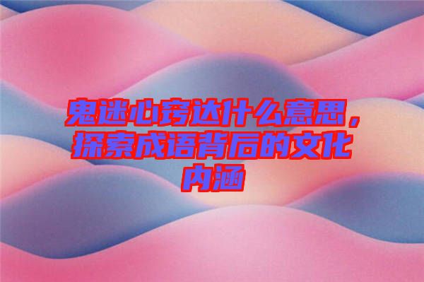 鬼迷心竅達(dá)什么意思，探索成語背后的文化內(nèi)涵