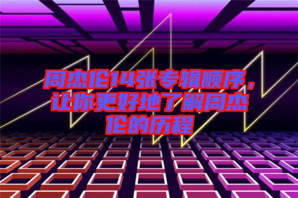 周杰倫14張專輯順序，讓你更好地了解周杰倫的歷程