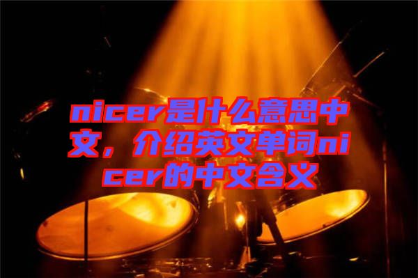 nicer是什么意思中文，介紹英文單詞nicer的中文含義