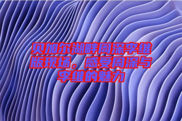貝加爾湖畔周深李維版現(xiàn)場(chǎng)，感受周深與李維的魅力