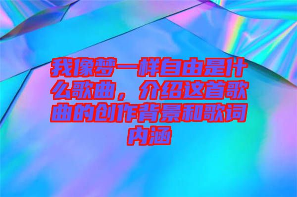 我像夢一樣自由是什么歌曲，介紹這首歌曲的創(chuàng)作背景和歌詞內(nèi)涵