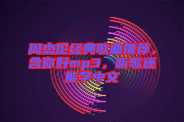 周杰倫經(jīng)典歌曲推薦，含你好mp3，聽歌還能學中文