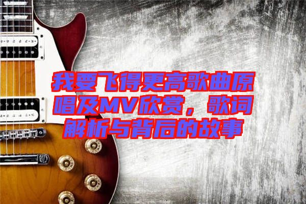 我要飛得更高歌曲原唱及MV欣賞，歌詞解析與背后的故事