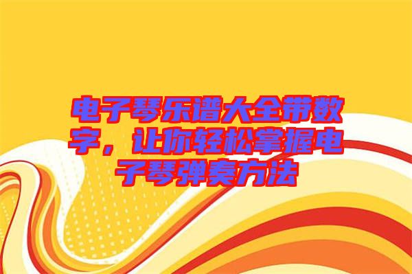 電子琴樂譜大全帶數(shù)字，讓你輕松掌握電子琴彈奏方法
