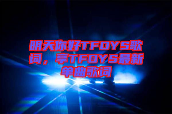明天你好TFOYS歌詞，享TFOYS最新單曲歌詞