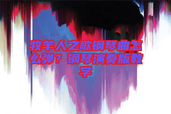牧羊人之歌鋼琴曲怎么彈？鋼琴演奏版教學