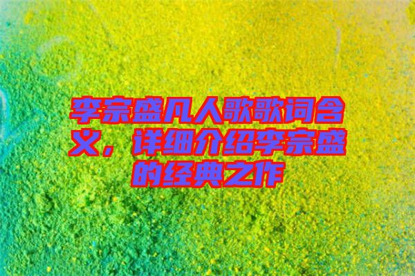 李宗盛凡人歌歌詞含義，詳細介紹李宗盛的經(jīng)典之作