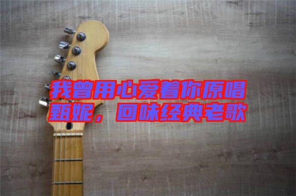 我曾用心愛著你原唱甄妮，回味經(jīng)典老歌