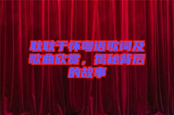 耿耿于懷粵語歌詞及歌曲欣賞，揭秘背后的故事