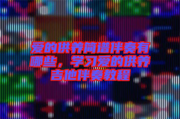 愛(ài)的供養(yǎng)簡(jiǎn)譜伴奏有哪些，學(xué)習(xí)愛(ài)的供養(yǎng)吉他伴奏教程