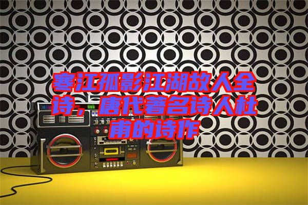 寒江孤影江湖故人全詩，唐代著名詩人杜甫的詩作
