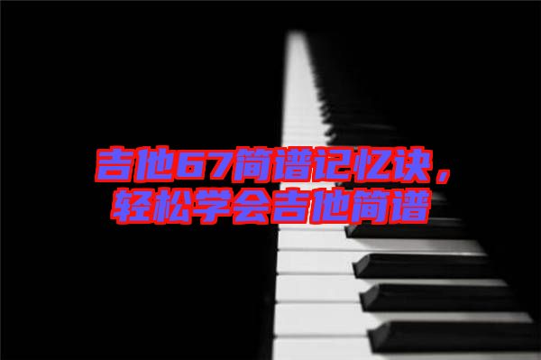 吉他67簡譜記憶訣，輕松學(xué)會吉他簡譜