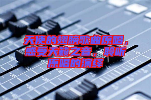 天使的翅膀歌曲原唱，感受天籟之音，聆聽原唱的演繹