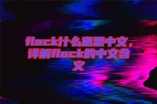 flock什么意思中文，詳解flock的中文含義