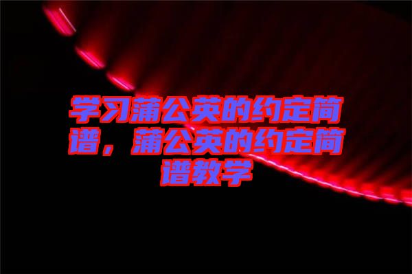 學(xué)習(xí)蒲公英的約定簡譜，蒲公英的約定簡譜教學(xué)