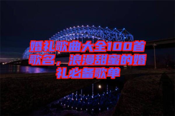 婚禮歌曲大全100首歌名，浪漫甜蜜的婚禮必備歌單
