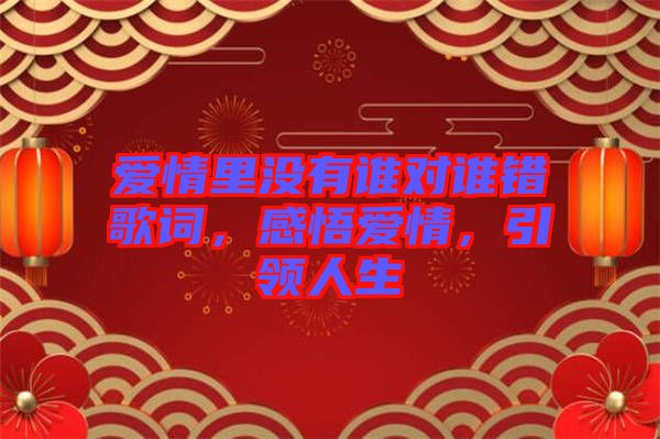 愛情里沒有誰對(duì)誰錯(cuò)歌詞，感悟愛情，引領(lǐng)人生