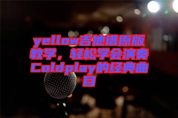 yellow吉他譜原版教學(xué)，輕松學(xué)會演奏Coldplay的經(jīng)典曲目