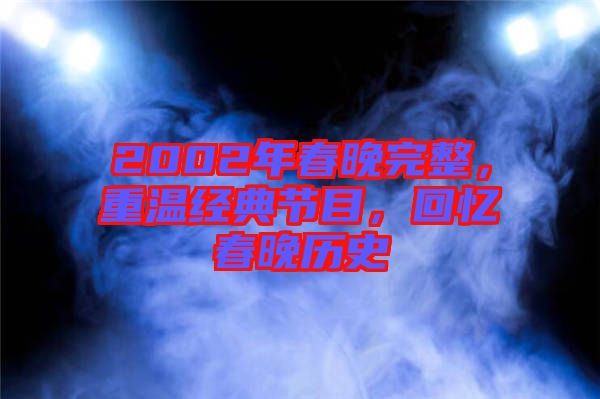 2002年春晚完整，重溫經(jīng)典節(jié)目，回憶春晚歷史