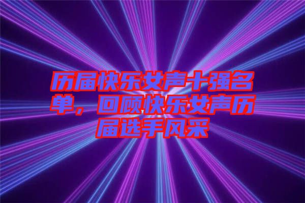 歷屆快樂(lè)女聲十強(qiáng)名單，回顧快樂(lè)女聲歷屆選手風(fēng)采