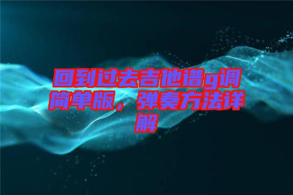 回到過(guò)去吉他譜g調(diào)簡(jiǎn)單版，彈奏方法詳解