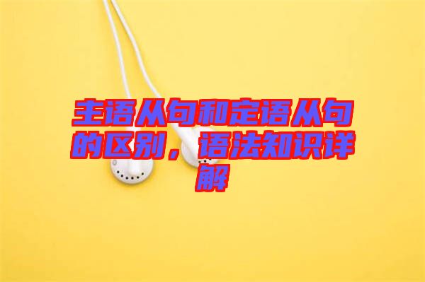 主語從句和定語從句的區(qū)別，語法知識詳解