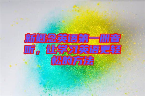 新概念英語第一冊音聽，讓學(xué)習(xí)英語更輕松的方法