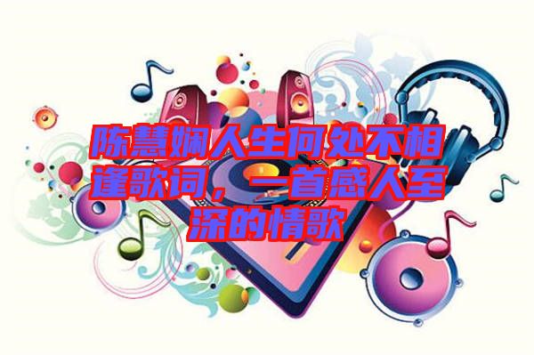 陳慧嫻人生何處不相逢歌詞，一首感人至深的情歌