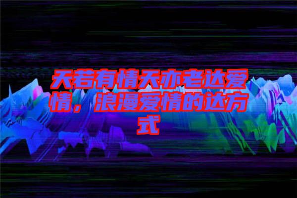 天若有情天亦老達(dá)愛(ài)情，浪漫愛(ài)情的達(dá)方式
