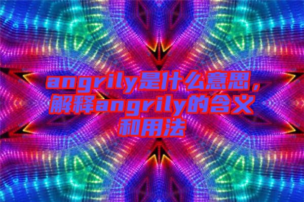 angrily是什么意思，解釋angrily的含義和用法