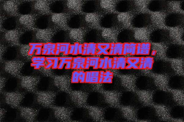 萬泉河水清又清簡譜，學(xué)習(xí)萬泉河水清又清的唱法